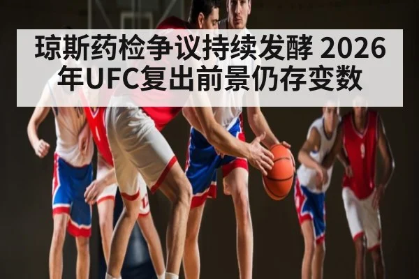 琼斯药检争议持续发酵 2026年UFC复出前景仍存变数
