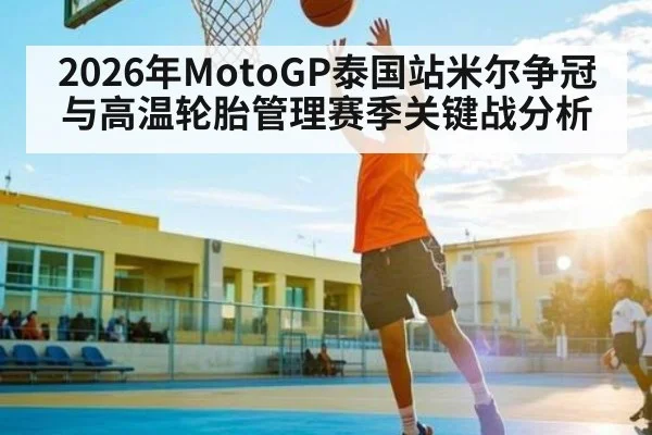 2026年MotoGP泰国站米尔争冠与高温轮胎管理赛季关键战分析